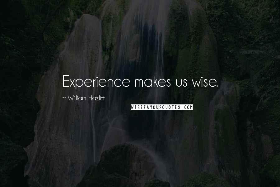 William Hazlitt Quotes: Experience makes us wise.