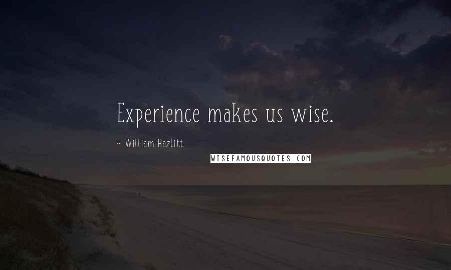 William Hazlitt Quotes: Experience makes us wise.