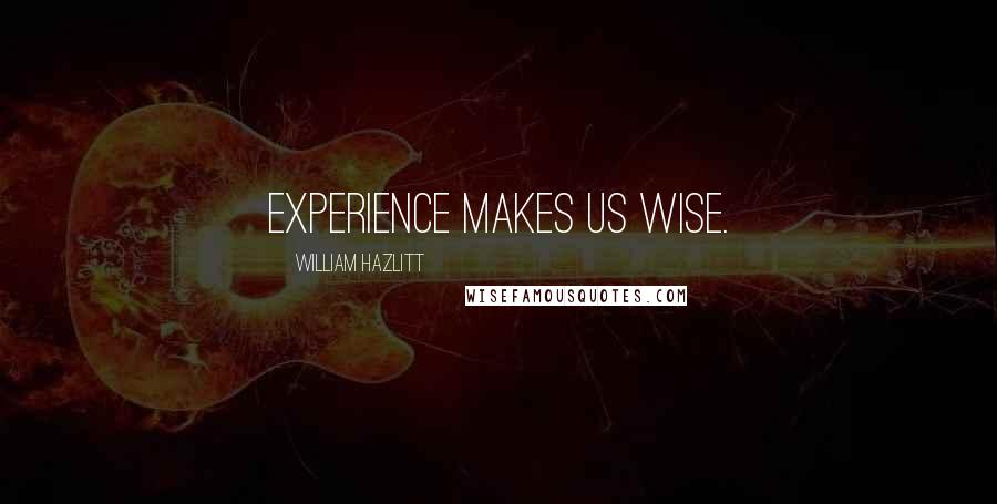 William Hazlitt Quotes: Experience makes us wise.