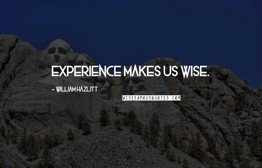 William Hazlitt Quotes: Experience makes us wise.