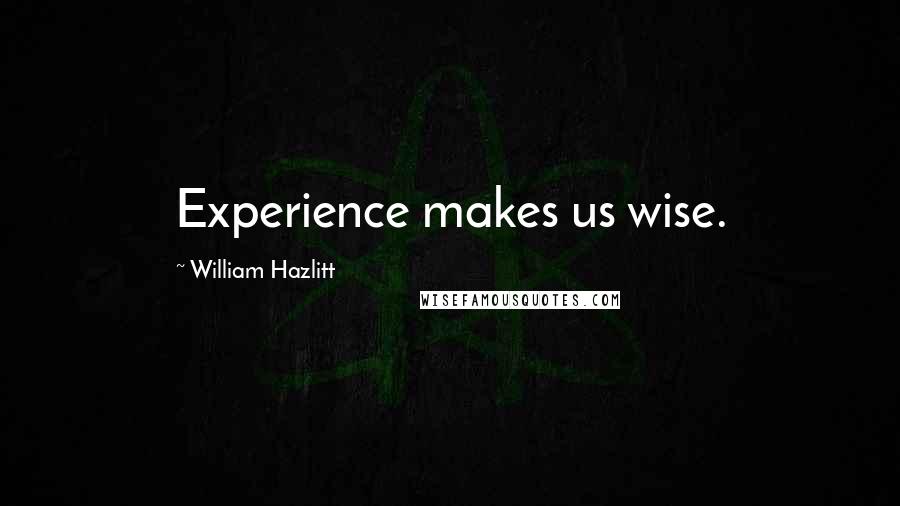 William Hazlitt Quotes: Experience makes us wise.