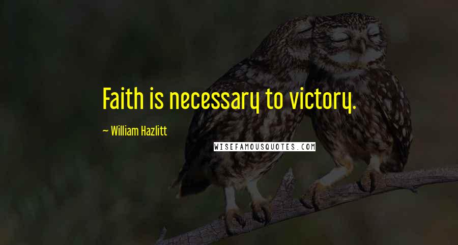 William Hazlitt Quotes: Faith is necessary to victory.