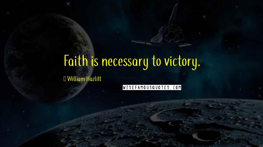 William Hazlitt Quotes: Faith is necessary to victory.