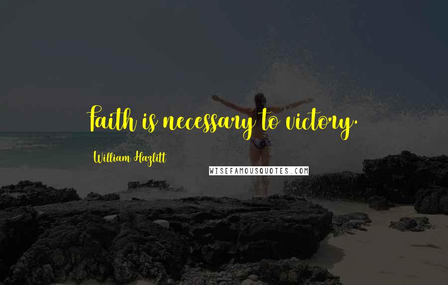 William Hazlitt Quotes: Faith is necessary to victory.