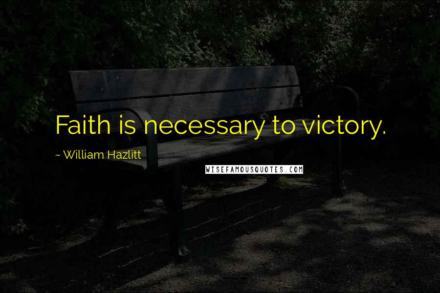 William Hazlitt Quotes: Faith is necessary to victory.