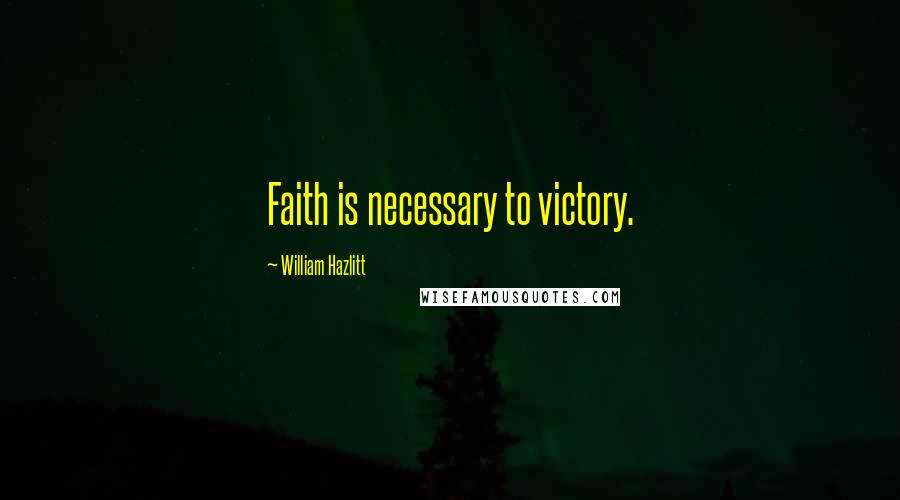 William Hazlitt Quotes: Faith is necessary to victory.