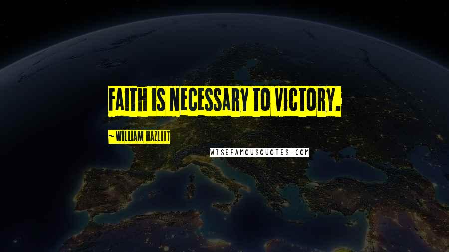 William Hazlitt Quotes: Faith is necessary to victory.