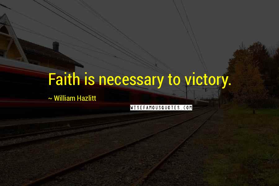 William Hazlitt Quotes: Faith is necessary to victory.