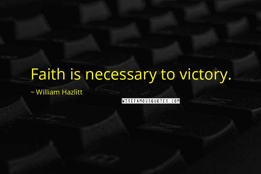 William Hazlitt Quotes: Faith is necessary to victory.