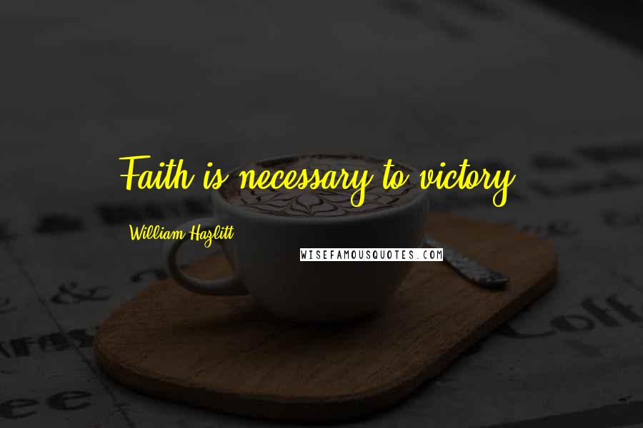 William Hazlitt Quotes: Faith is necessary to victory.