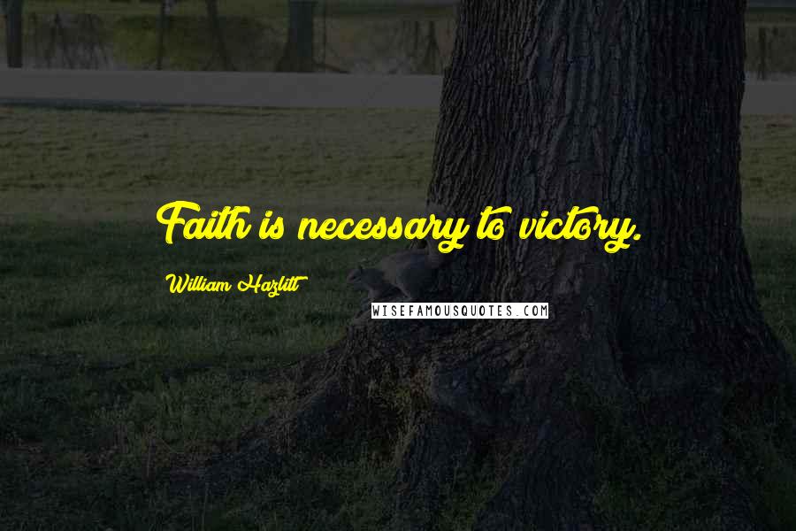 William Hazlitt Quotes: Faith is necessary to victory.