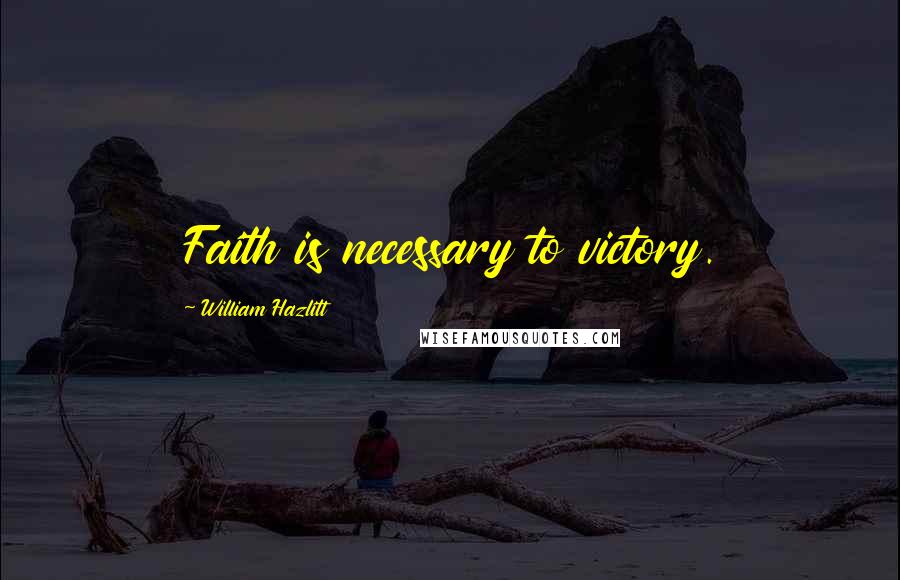 William Hazlitt Quotes: Faith is necessary to victory.