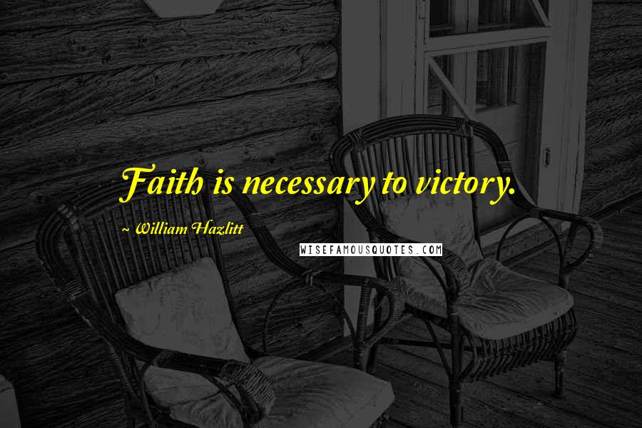William Hazlitt Quotes: Faith is necessary to victory.