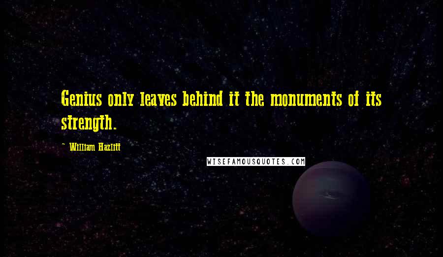 William Hazlitt Quotes: Genius only leaves behind it the monuments of its strength.