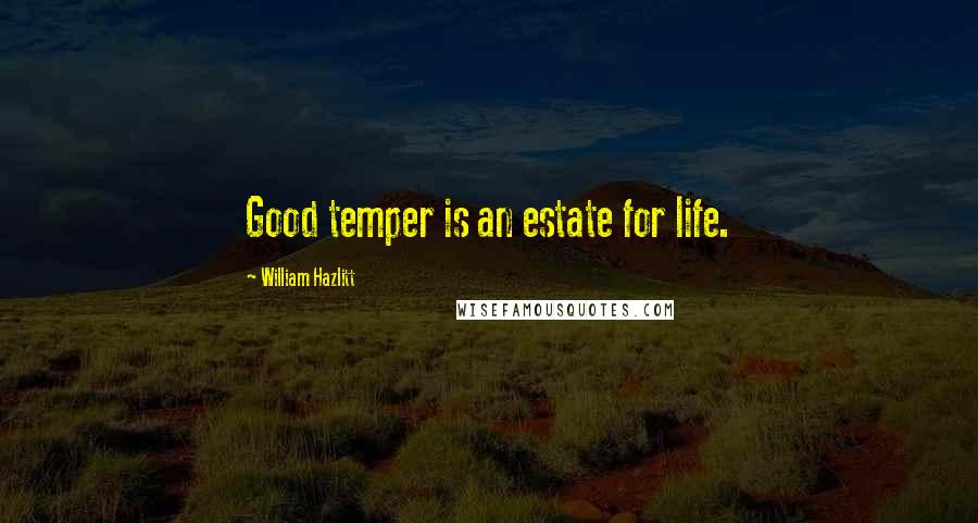 William Hazlitt Quotes: Good temper is an estate for life.