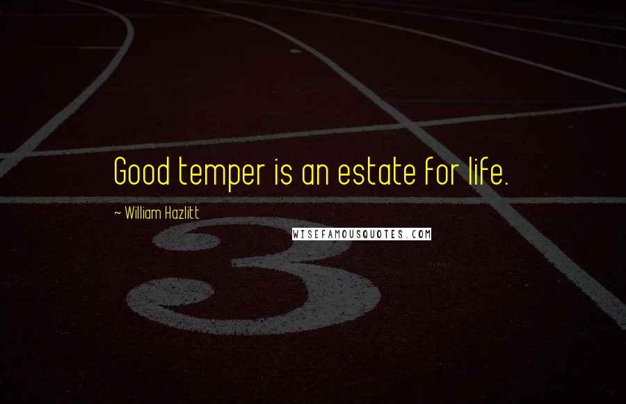 William Hazlitt Quotes: Good temper is an estate for life.