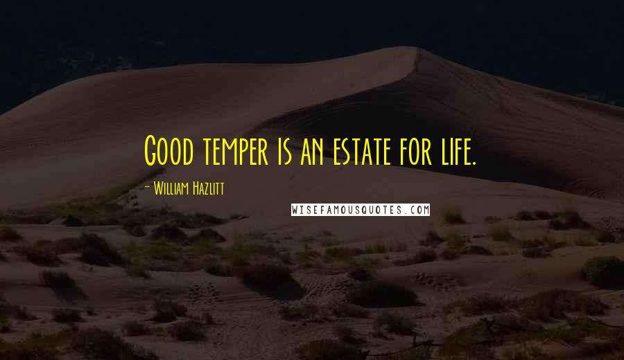 William Hazlitt Quotes: Good temper is an estate for life.