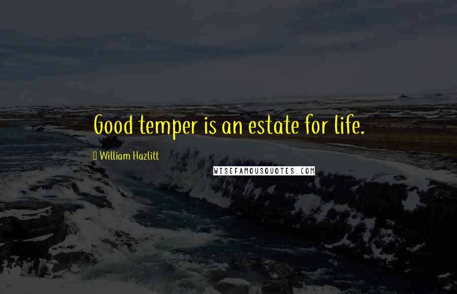 William Hazlitt Quotes: Good temper is an estate for life.