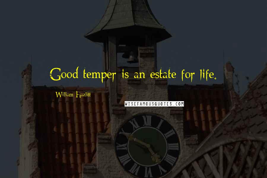William Hazlitt Quotes: Good temper is an estate for life.
