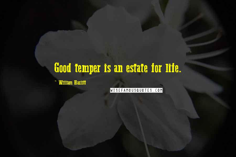 William Hazlitt Quotes: Good temper is an estate for life.