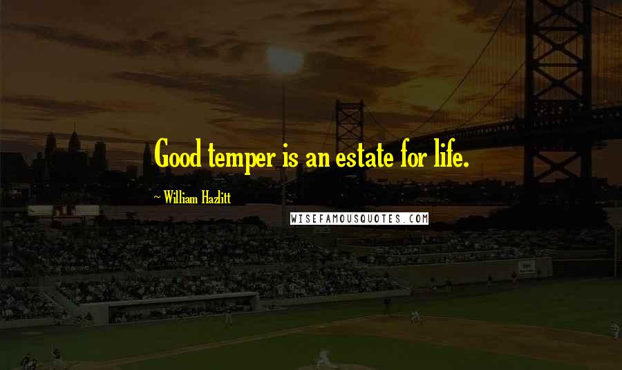 William Hazlitt Quotes: Good temper is an estate for life.