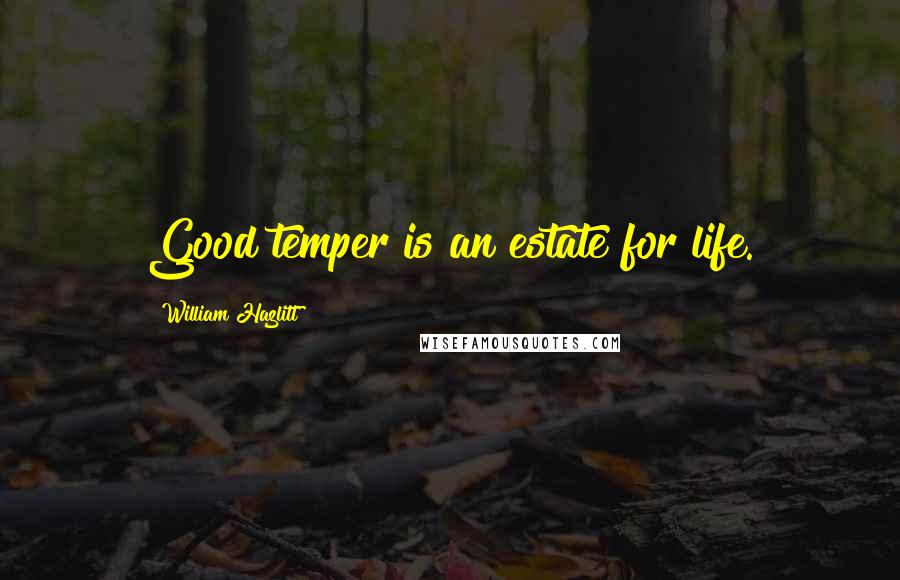 William Hazlitt Quotes: Good temper is an estate for life.