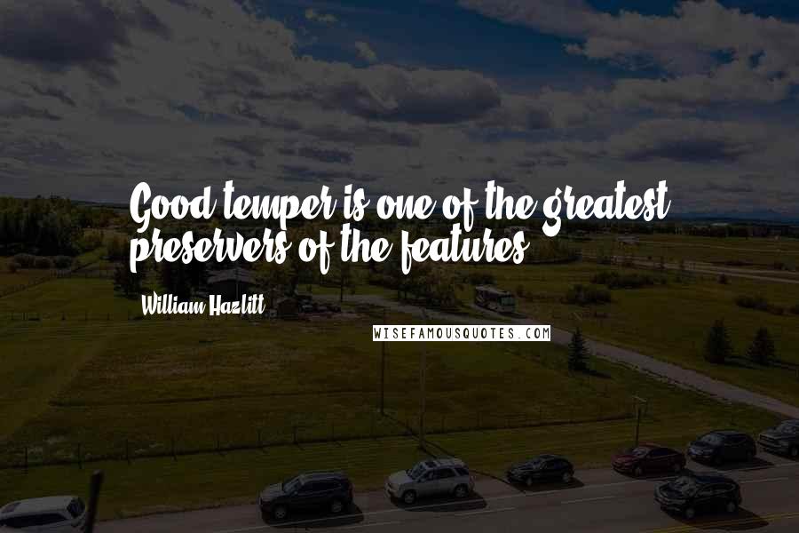 William Hazlitt Quotes: Good temper is one of the greatest preservers of the features.