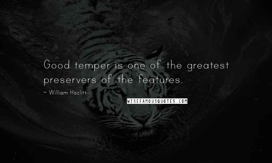 William Hazlitt Quotes: Good temper is one of the greatest preservers of the features.