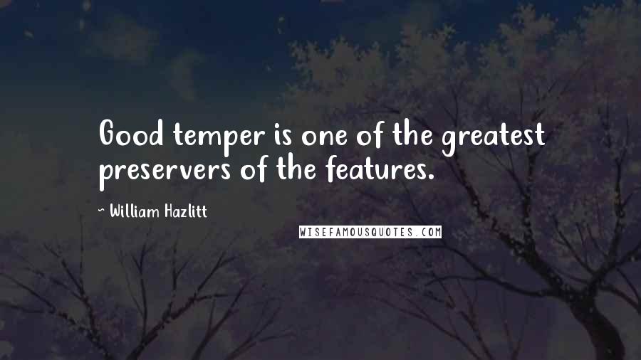 William Hazlitt Quotes: Good temper is one of the greatest preservers of the features.