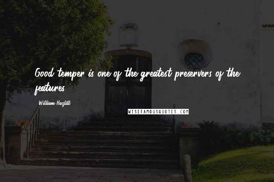 William Hazlitt Quotes: Good temper is one of the greatest preservers of the features.