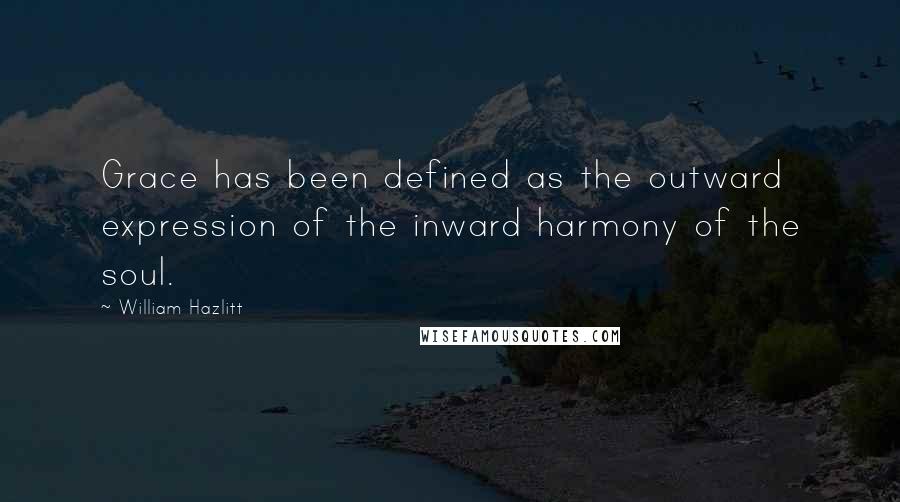 William Hazlitt Quotes: Grace has been defined as the outward expression of the inward harmony of the soul.