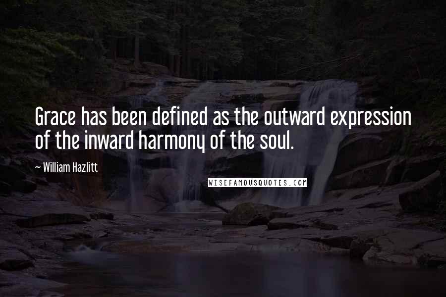 William Hazlitt Quotes: Grace has been defined as the outward expression of the inward harmony of the soul.