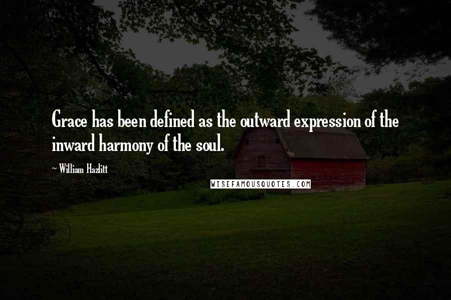 William Hazlitt Quotes: Grace has been defined as the outward expression of the inward harmony of the soul.