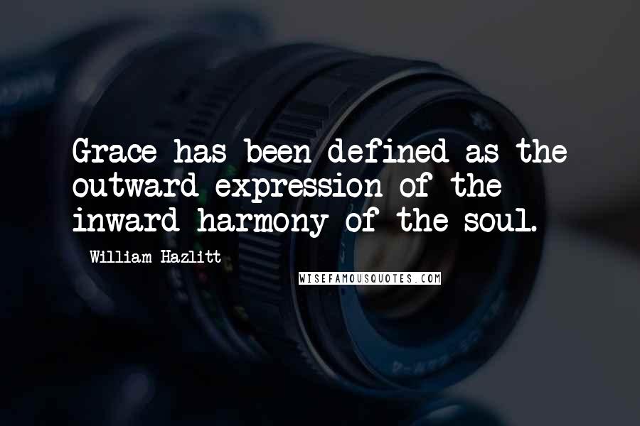 William Hazlitt Quotes: Grace has been defined as the outward expression of the inward harmony of the soul.