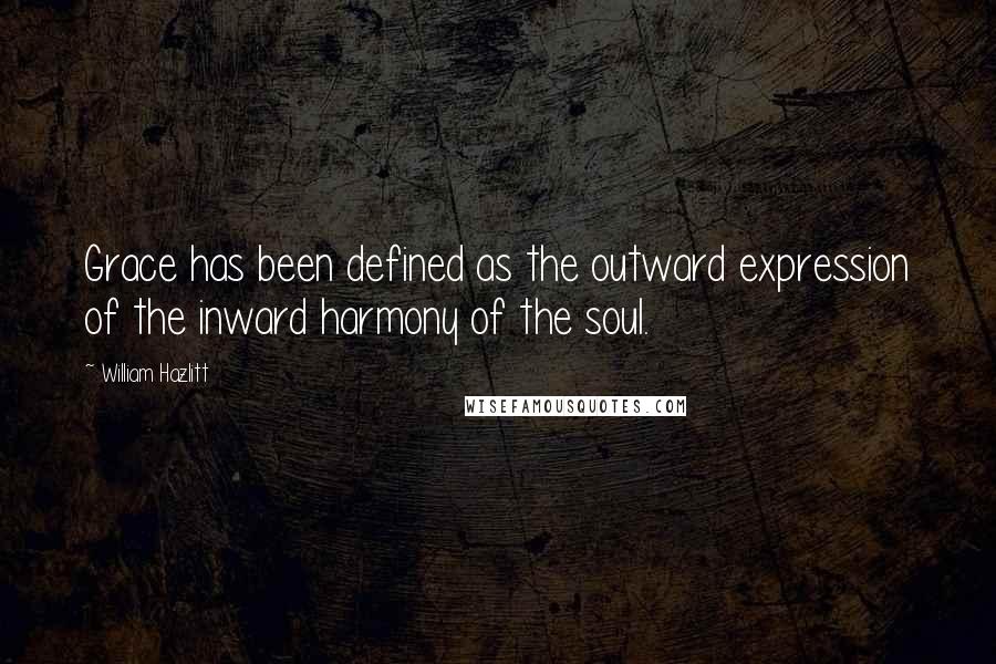 William Hazlitt Quotes: Grace has been defined as the outward expression of the inward harmony of the soul.