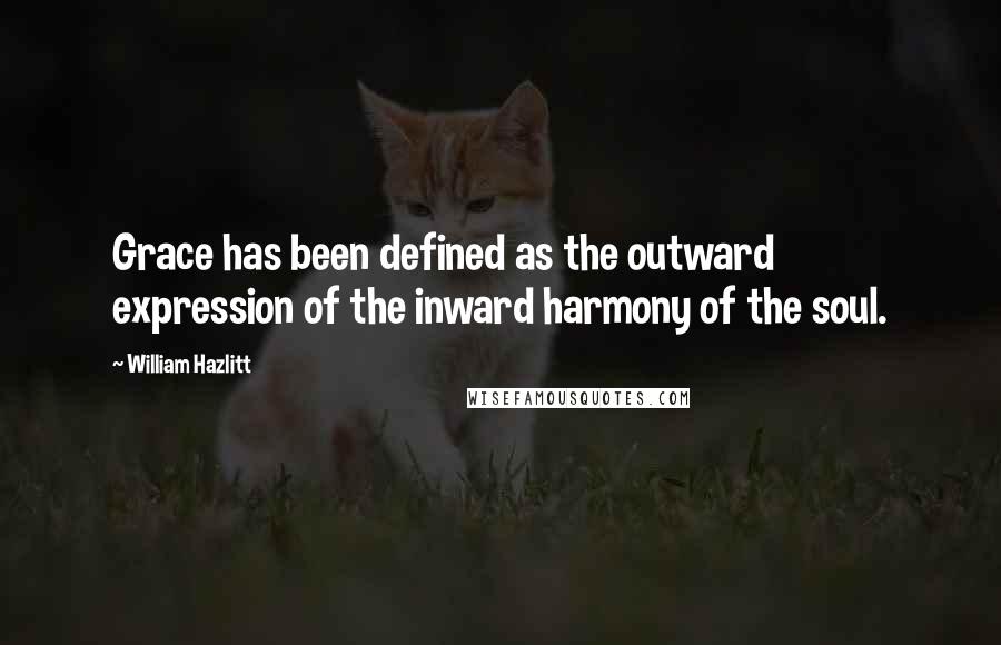 William Hazlitt Quotes: Grace has been defined as the outward expression of the inward harmony of the soul.