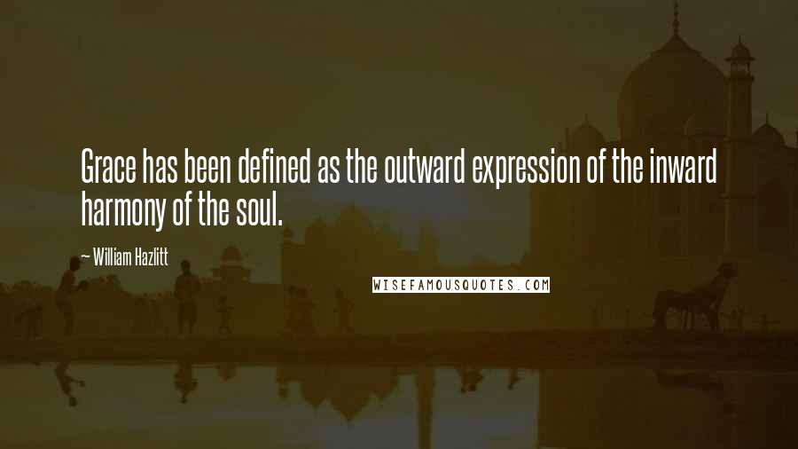 William Hazlitt Quotes: Grace has been defined as the outward expression of the inward harmony of the soul.