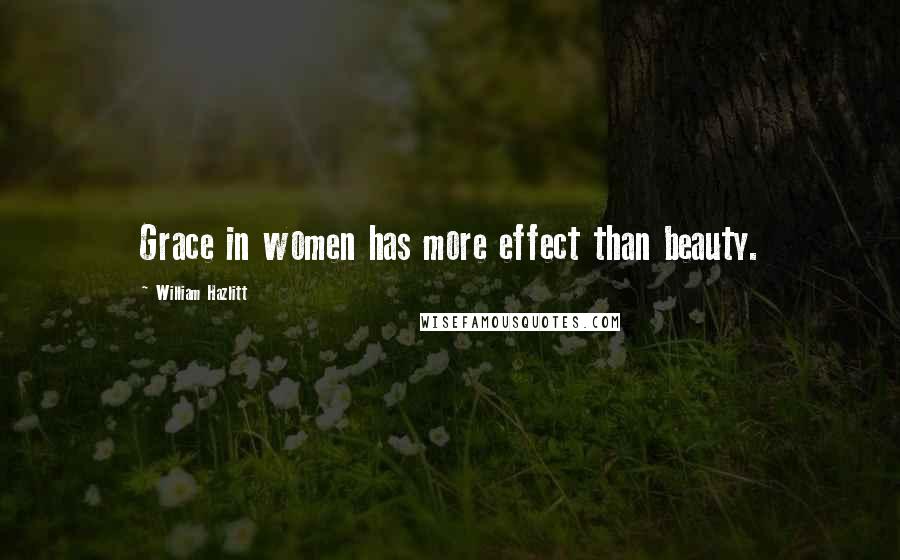 William Hazlitt Quotes: Grace in women has more effect than beauty.