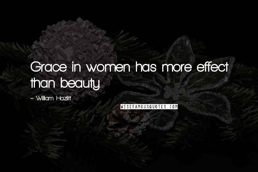 William Hazlitt Quotes: Grace in women has more effect than beauty.
