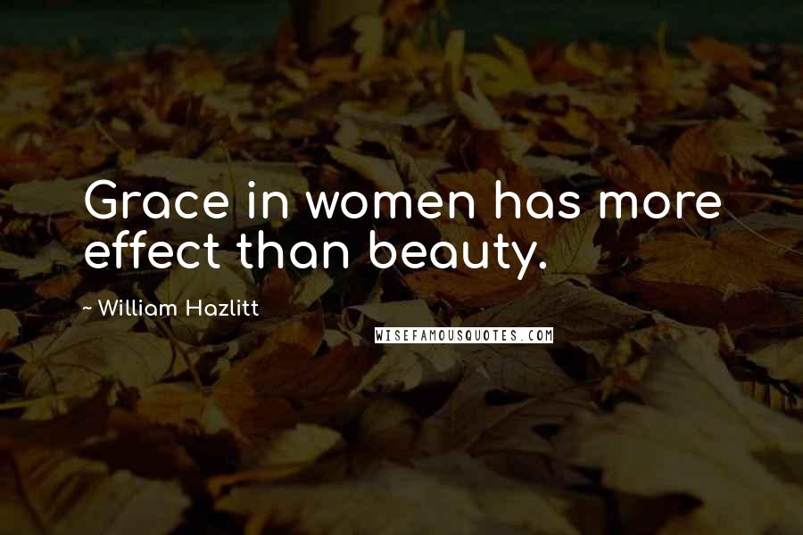 William Hazlitt Quotes: Grace in women has more effect than beauty.