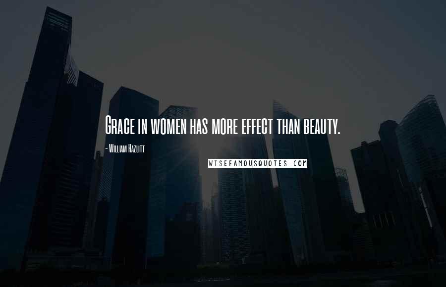 William Hazlitt Quotes: Grace in women has more effect than beauty.