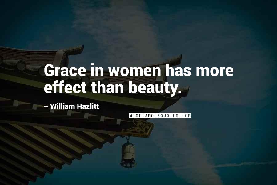 William Hazlitt Quotes: Grace in women has more effect than beauty.