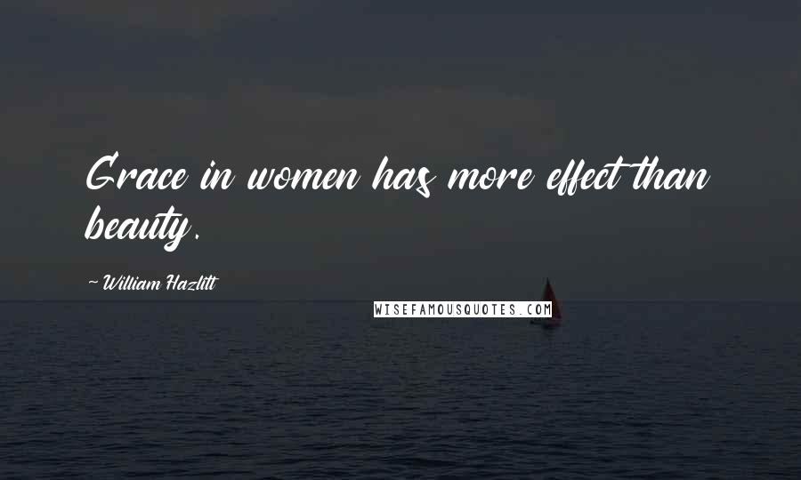 William Hazlitt Quotes: Grace in women has more effect than beauty.