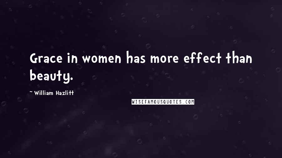 William Hazlitt Quotes: Grace in women has more effect than beauty.