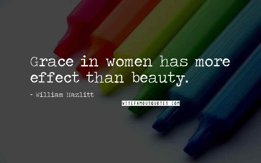 William Hazlitt Quotes: Grace in women has more effect than beauty.