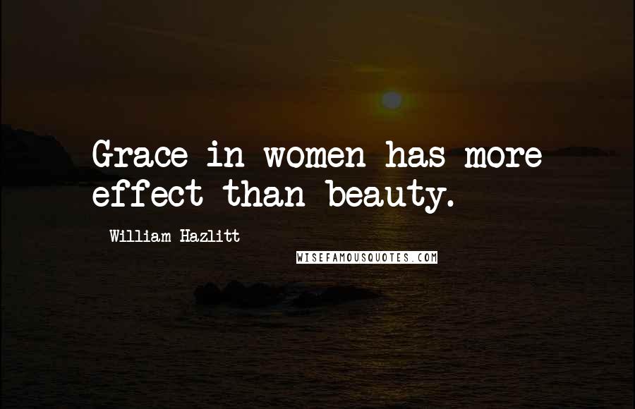 William Hazlitt Quotes: Grace in women has more effect than beauty.