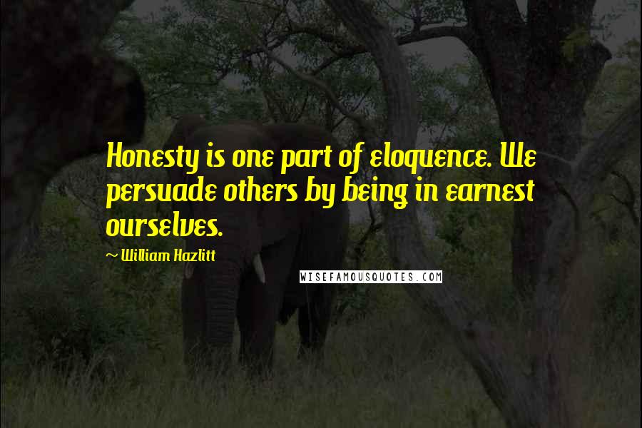 William Hazlitt Quotes: Honesty is one part of eloquence. We persuade others by being in earnest ourselves.