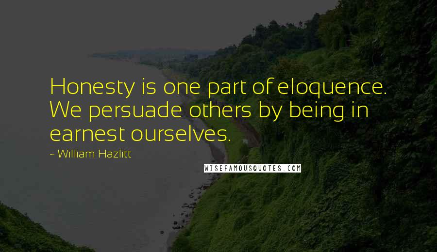 William Hazlitt Quotes: Honesty is one part of eloquence. We persuade others by being in earnest ourselves.