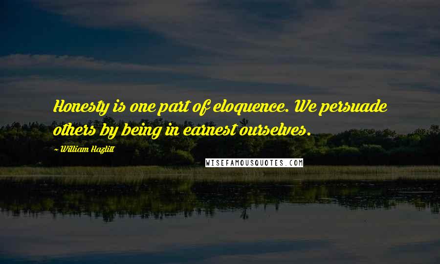 William Hazlitt Quotes: Honesty is one part of eloquence. We persuade others by being in earnest ourselves.