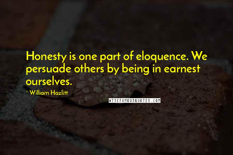 William Hazlitt Quotes: Honesty is one part of eloquence. We persuade others by being in earnest ourselves.